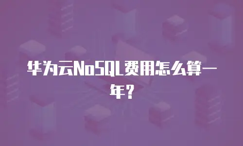 华为云NoSQL费用怎么算一年？