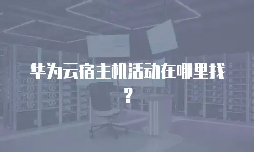 华为云宿主机活动在哪里找？