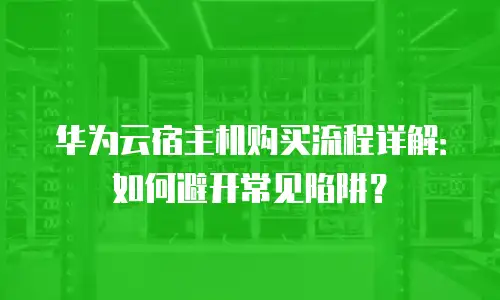 华为云宿主机购买流程详解：如何避开常见陷阱？