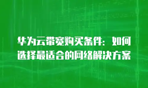 华为云带宽购买条件：如何选择最适合的网络解决方案