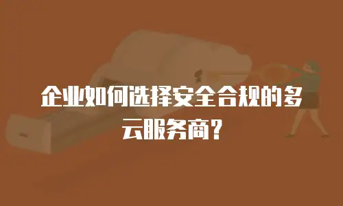 企业如何选择安全合规的多云服务商？