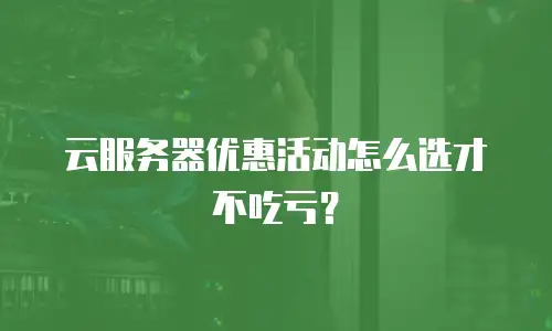 云服务器优惠活动怎么选才不吃亏？
