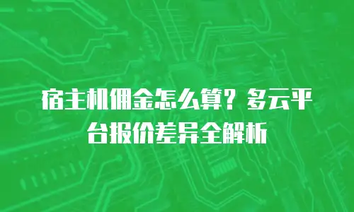 宿主机佣金怎么算？多云平台报价差异全解析