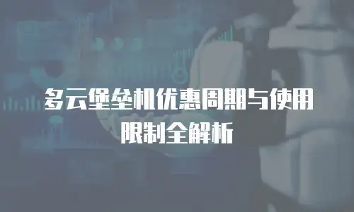 多云堡垒机优惠周期与使用限制全解析