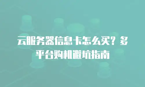 云服务器信息卡怎么买？多平台购机避坑指南
