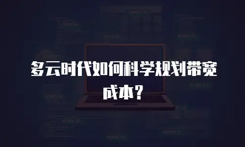 多云时代如何科学规划带宽成本？