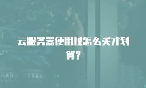 云服务器使用权怎么买才划算？