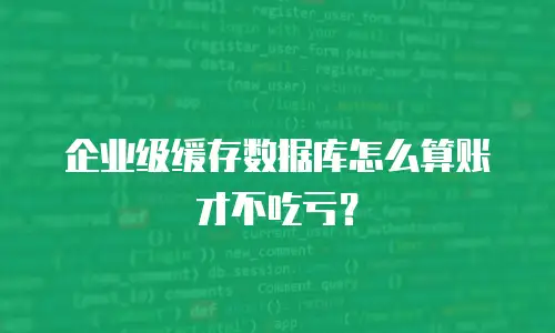 企业级缓存数据库怎么算账才不吃亏？