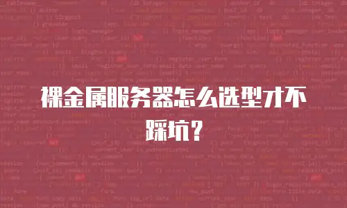 裸金属服务器怎么选型才不踩坑？