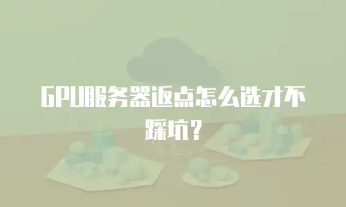 GPU服务器返点怎么选才不踩坑？