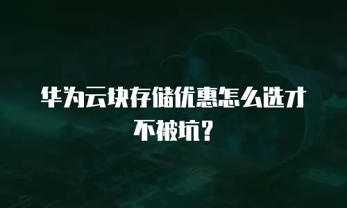 华为云块存储优惠怎么选才不被坑？
