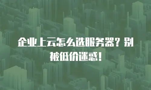 企业上云怎么选服务器？别被低价迷惑！