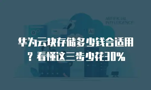 华为云块存储多少钱合适用？看懂这三步少花30%