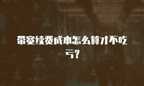 带宽续费成本怎么算才不吃亏？