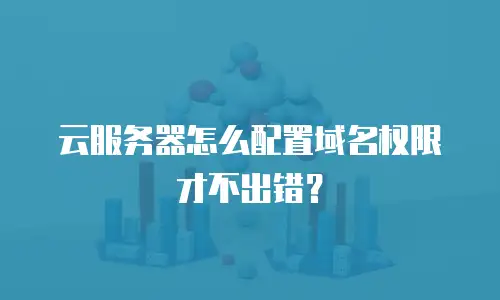 云服务器怎么配置域名权限才不出错？