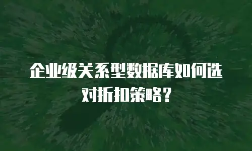 企业级关系型数据库如何选对折扣策略？