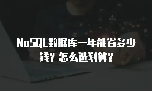 NoSQL数据库一年能省多少钱？怎么选划算？