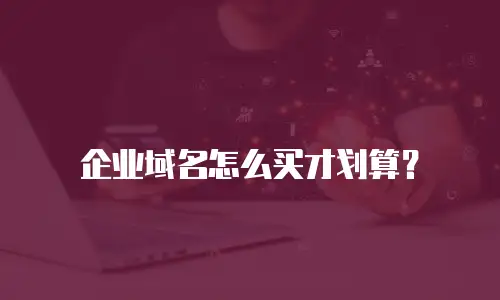 企业域名怎么买才划算？