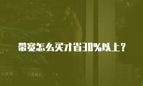带宽怎么买才省30%以上？