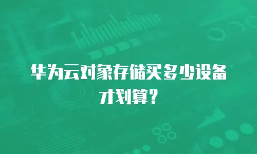 华为云对象存储买多少设备才划算？