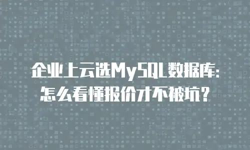 企业上云选MySQL数据库：怎么看懂报价才不被坑？