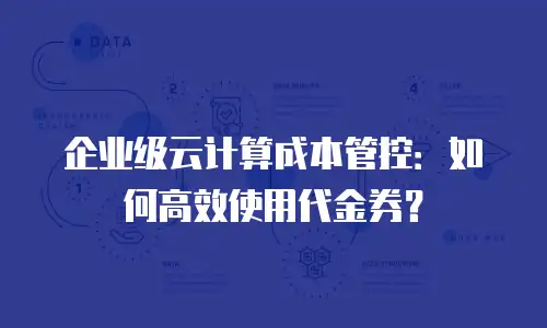 企业级云计算成本管控：如何高效使用代金券？