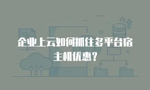 企业上云如何抓住多平台宿主机优惠？