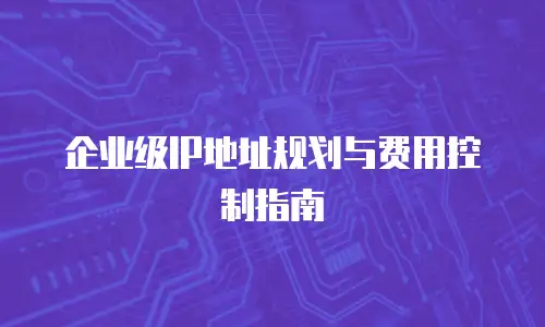 企业级IP地址规划与费用控制指南