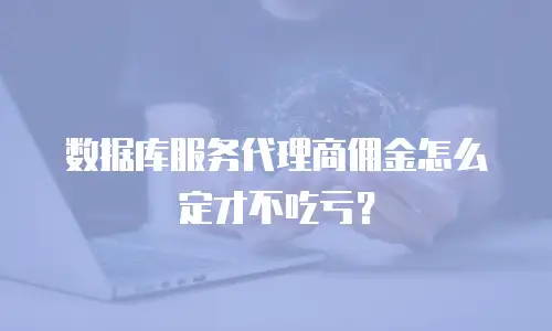 数据库服务代理商佣金怎么定才不吃亏？