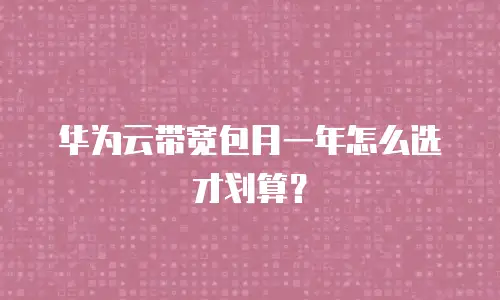 华为云带宽包月一年怎么选才划算？