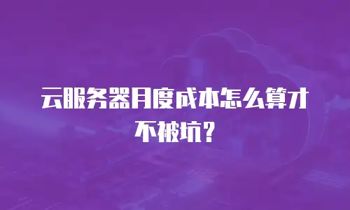 云服务器月度成本怎么算才不被坑？