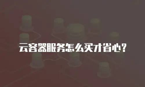 云容器服务怎么买才省心？