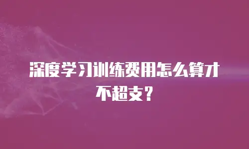 深度学习训练费用怎么算才不超支？