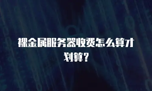 裸金属服务器收费怎么算才划算？
