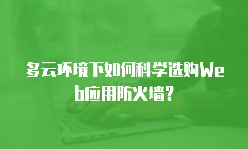 多云环境下如何科学选购Web应用防火墙？