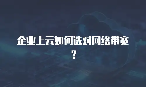 企业上云如何选对网络带宽？