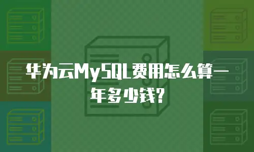 华为云MySQL费用怎么算一年多少钱？