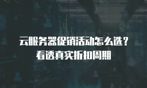 云服务器促销活动怎么选？看透真实折扣周期
