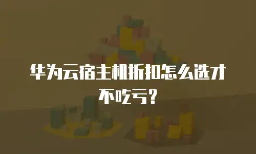 华为云宿主机折扣怎么选才不吃亏？