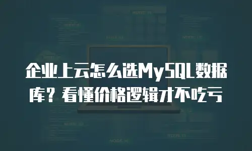 企业上云怎么选MySQL数据库？看懂价格逻辑才不吃亏