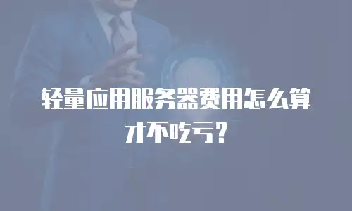 轻量应用服务器费用怎么算才不吃亏？