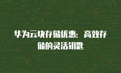 华为云块存储优惠：高效存储的灵活钥匙