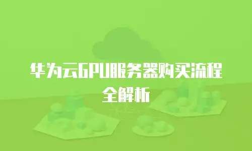 华为云GPU服务器购买流程全解析