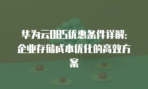 华为云OBS优惠条件详解：企业存储成本优化的高效方案