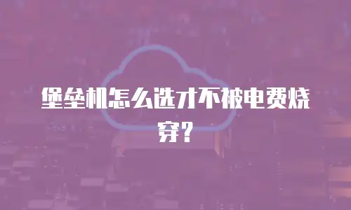 堡垒机怎么选才不被电费烧穿？