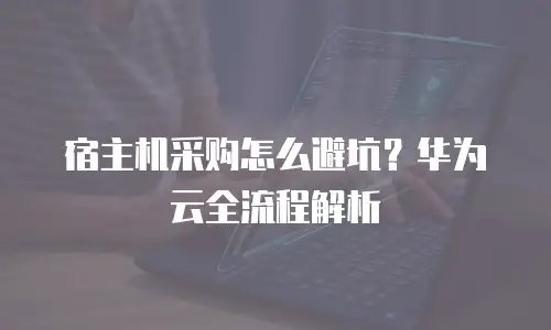 宿主机采购怎么避坑？华为云全流程解析