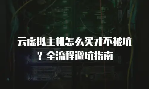云虚拟主机怎么买才不被坑？全流程避坑指南
