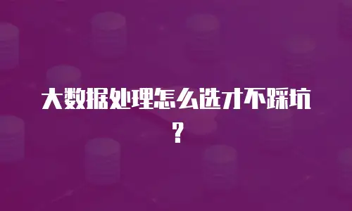 大数据处理怎么选才不踩坑？