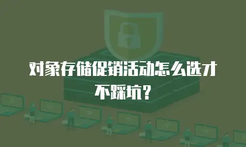 对象存储促销活动怎么选才不踩坑？