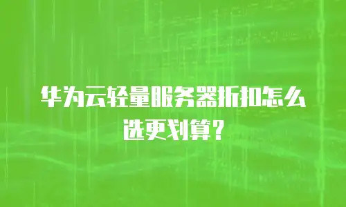 华为云轻量服务器折扣怎么选更划算？